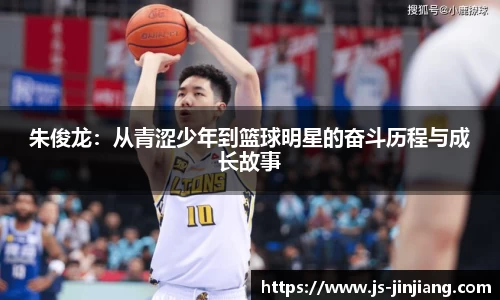 朱俊龙:从青涩少年到篮球明星的奋斗历程与成长故事