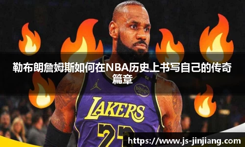 勒布朗詹姆斯如何在NBA历史上书写自己的传奇篇章
